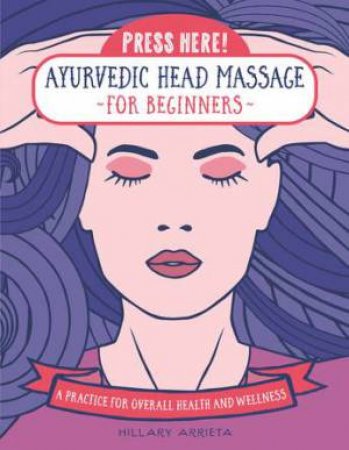 Press Here! Ayurvedic Head Massage For Beginners by Hilary Arrieta