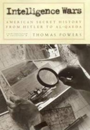 Intelligence Wars: American Secret History From Hitler To Al-Qaeda by Thomas Powers