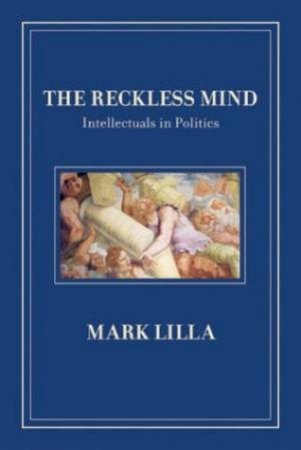 Reckless Mind: Intellectuals In Politics by Mark Lilla