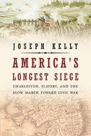 America's Longest Siege: Charleston, Slavery, and the Slow March Toward Civil War by David Lefer