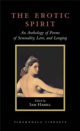 Erotic Spirit: An Anthology Of Poems Of Sensuality, Love, And Longing by Sam Hamill