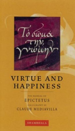 Shambhala Calligraphy: Virtue And Happiness: The Manual Of Epictetus by Claude Mediavilla