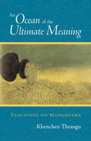 An Ocean Of The Ultimate Meaning: Teachings On Mahamudra by Khenchen Thrangu