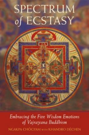 Spectrum Of Ecstasy: Embracing The Five Wisdom Emotions Of Vajrayana Buddhism by Ngakpa Chogyam