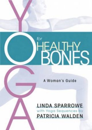 Yoga For Healthy Bones: A Woman's Guide by Linda Sparrowe & Patricia Walden