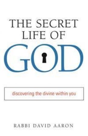 The Secret Life Of God: Discovering The Divine Within You by Rabbi David Aaron