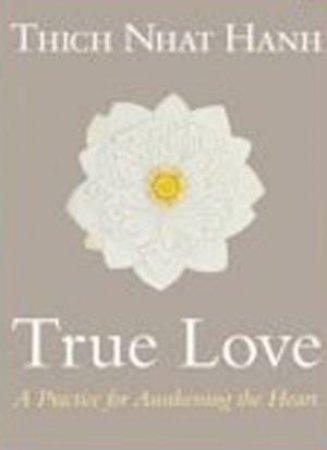 True Love: A Practice For Awakening The Heart by Thich Nhat Hanh