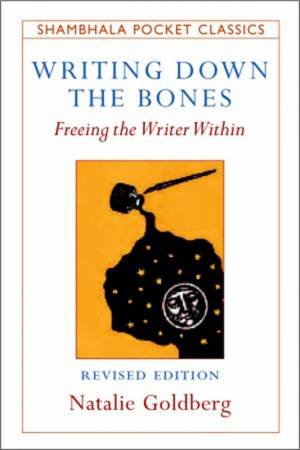 Writing Down The Bones: Freeing The Writer Within by Natalie Goldberg