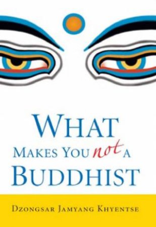 What Makes You Not A Buddhist by Dzongsar Jamyan Khyentse