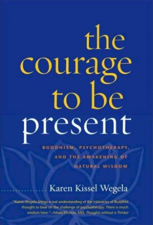 Courage To Be Present: Buddhism, Psychotherapy and the Awareness of Natural Wisdom by Karen Kissel Wegela