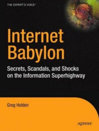 Internet Babylon: Secrets, Scandals & Shocks On The Information Superhighway by Holden