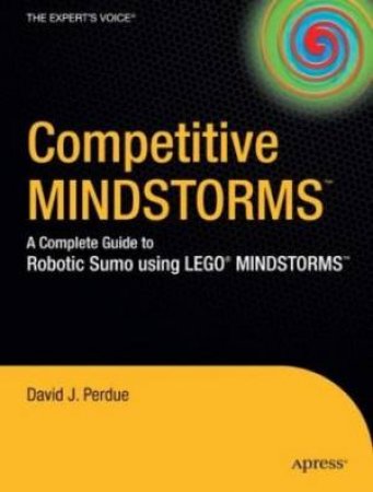 Competitive Mindstorms: A Complete Guide To Robotic Sumo Using Lego Mindstorms by David Perdue