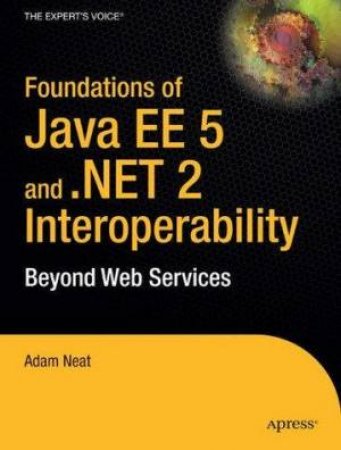 Foundations Of Java EE 5 And .NET 2 Interoperability by Adam G. Neat