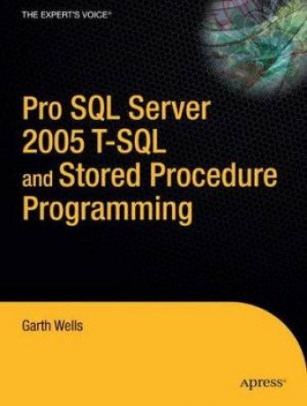 Pro SQL Server 2005 T-SQL And Stored Procedure Programming by Garth Wells