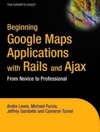 Begin Google Maps App With Rails And Ajax: From Novice To Professional by Various