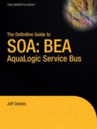 The Definitive Guide To SOA: BEA AquaLogic Service Bus by Jeff Davies