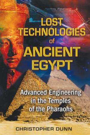 Lost Technologies Of Ancient Egypt by Christopher Dunn & Arlan Andrews