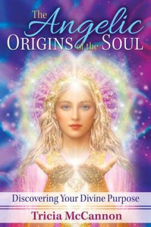 The Angelic Origins Of The Soul by Tricia Mccannon