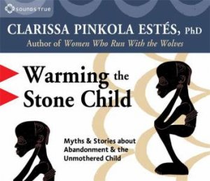 Warming the Stone Child by Clarissa Pinkola Estés