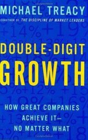 Double-Digit Growth: How Great Companies Achieve It No Matter What by Michael Treacy