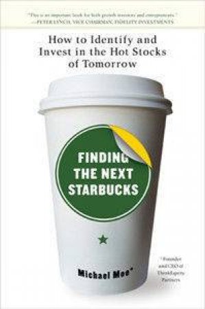 Finding The Next Starbucks: How To Identify & Invest In The Hot Stocks Of Tomorrow by Michael Moe