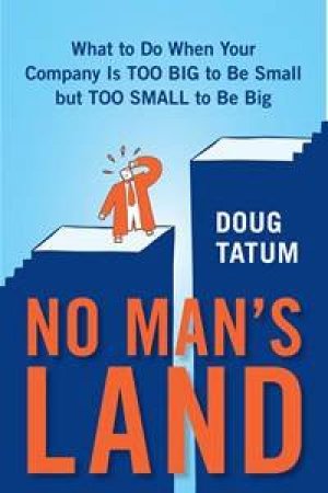 No Man's Land: What To Do When Your Company Is Too Big To Be Small But  Too Small To Be Big by Doug Tatum