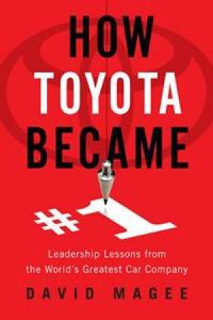 How Toyota Became #1: Leadership Lessons From The World's Greatest Car Company by David Magee