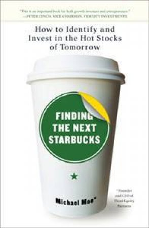 Finding The Next Starbucks: How To Identify And Invest In The Hot Stocks Of Tomorrow by Michael Moe