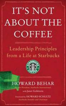 It's Not About the Coffee: Leadership Principles From a Life at Starbucks by Howard Behar