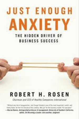 Just Enough Anxiety: The Hidden Driver Of Business Success by Robert H Rosen