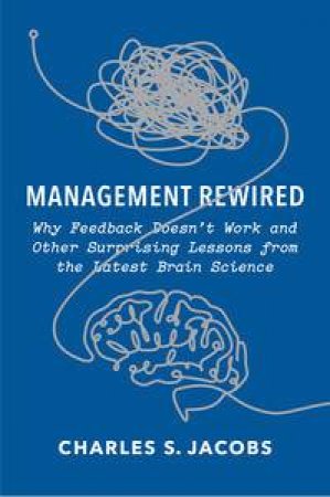 Management Rewired: How Neuroscience Is Revolutionizing Business by Charles S Jacobs