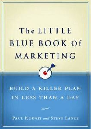 Little Blue Book of Marketing: Build a Killer Plan in Less Than a Day by Paul Kurnit & Steve Lance