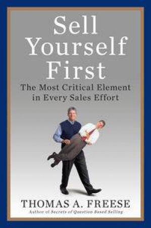 Sell Yourself First: The Most Critical Element in Every Sales Effort by Thomas A Freese