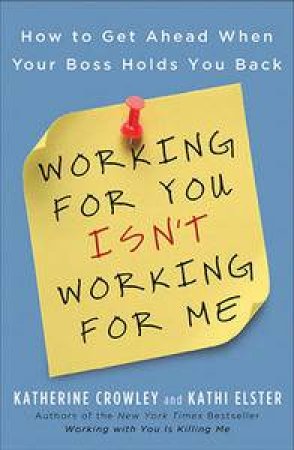 Working for You Isn't Working for Me: How to Get Ahead When Your Boss Holds You Back by Katherine Crowley & Kathi Elster