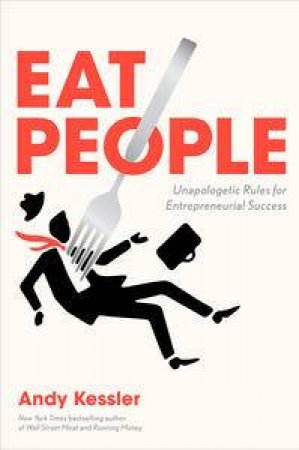 Eat People: And Other Unapologetic Rules for Game-Changing Entrepreneurs by Andy Kessler