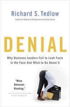 Denial: Why Business Leaders Fail to Look Facts in the Face - and What to Do About It by Richard S Tedlow