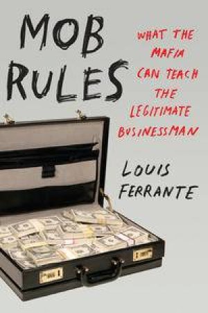 Mob Rules: What the Mafia Can Teach the Legitimate Businessman by Louis Ferrante