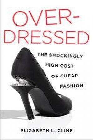 Overdressed: The Shockingly High Cost of Cheap Fashion by Elizabeth L Cline