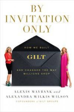 By Invitation Only: How We Built Gilt and Changed the Way Millions Shop by Alexis Maybank & Wilkins Alexandr Wilson