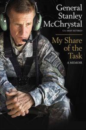 My Share of the Task: A Memoir by General Stanley McChrystal