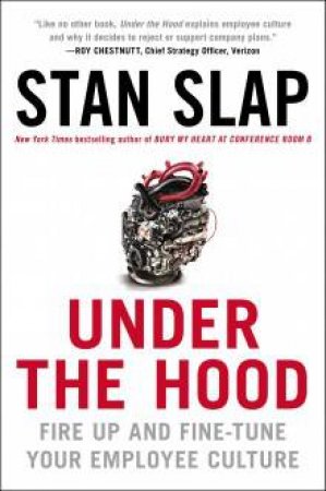 Under the Hood: How to Fire Up or Fine-Tune Your Employee Culture For Maximum Performance by Stan Slap