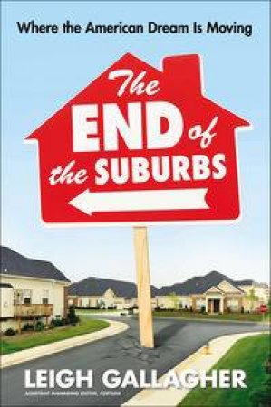 The End of the Suburbs: Where the American Dream is Moving by Leigh Gallagher