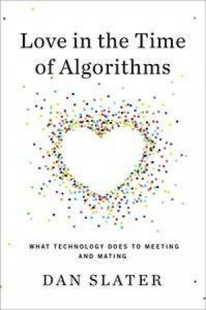 Love in the Time of Algorithms: What Technology Does to Meeting and M   ating by Dan Slater