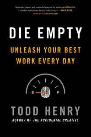 Die Empty: Unleash Your Best Work Every Day by Todd Henry