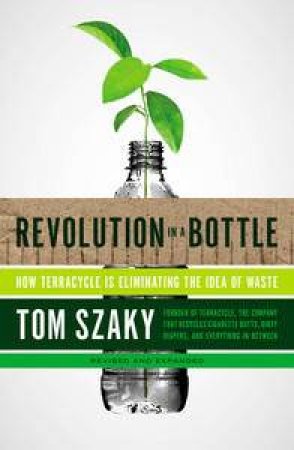 Revolution in a Bottle: How Terracycle Is Eliminating the Idea of Waste by Tom Szaky