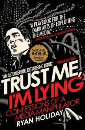 Trust Me, I'm Lying: Confessions of a Media Manipulator by Ryan Holiday