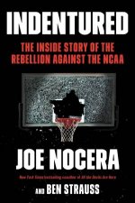 Indentured The Inside Story of the Rebellion Against the NCAA