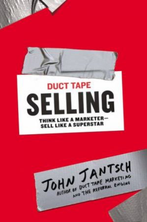 Duct Tape Selling: Think Like a Marketer-Sell Like a Superstar by John Jantsch