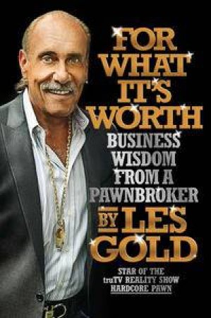 For What It's Worth: Business Wisdom from a Pawnbroker by Les Gold