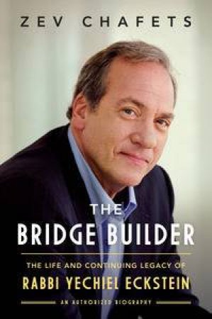 The Bridge Builder: The Life and Continuing Legacy of Rabbi Yechiel Eckstein by Zev Chafets